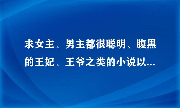 求女主、男主都很聪明、腹黑的王妃、王爷之类的小说以及类似天才儿子腹黑娘亲的母子类小说，多多益善