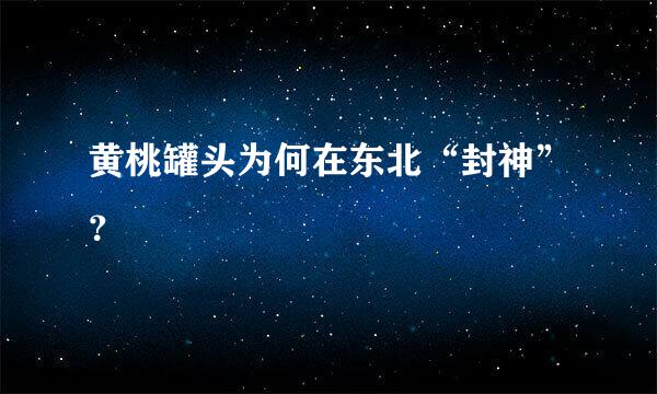 黄桃罐头为何在东北“封神”？