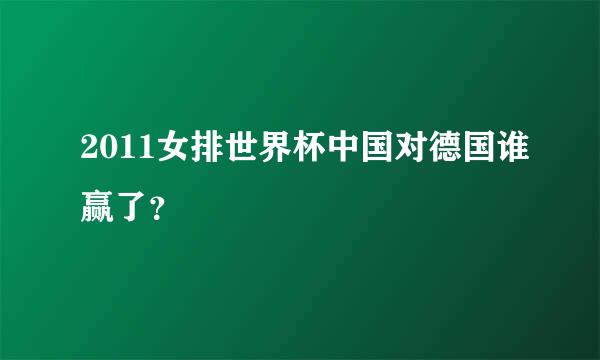 2011女排世界杯中国对德国谁赢了？