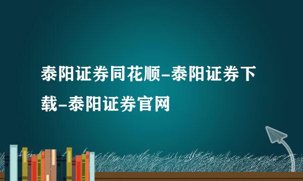 泰阳证券同花顺-泰阳证券下载-泰阳证券官网