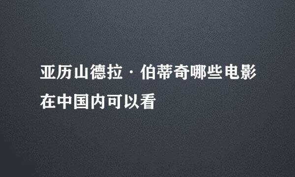 亚历山德拉·伯蒂奇哪些电影在中国内可以看