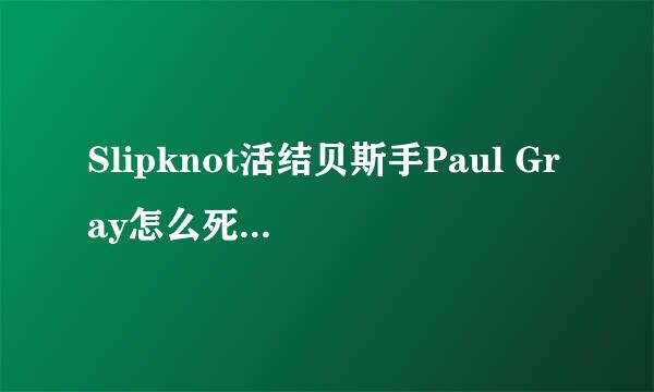 Slipknot活结贝斯手Paul Gray怎么死的？好像是今年5月24日驾崩的