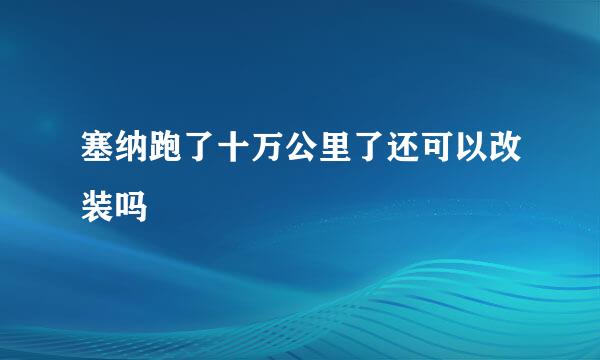 塞纳跑了十万公里了还可以改装吗