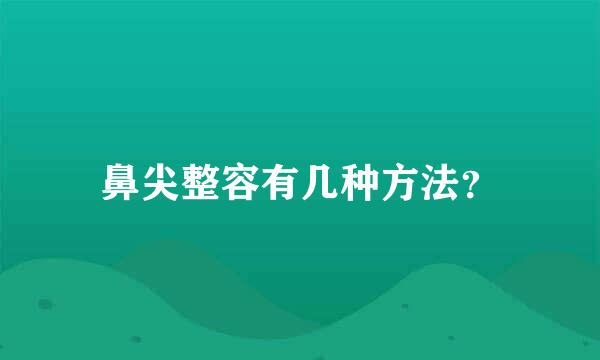 鼻尖整容有几种方法？