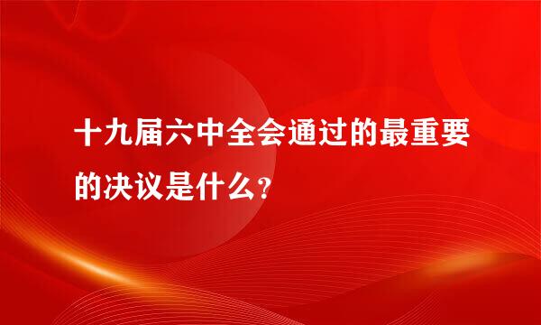 十九届六中全会通过的最重要的决议是什么？