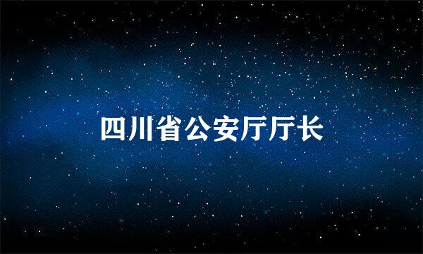 四川省公安厅厅长