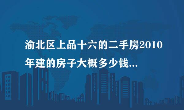 渝北区上品十六的二手房2010年建的房子大概多少钱一平米？