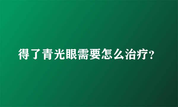 得了青光眼需要怎么治疗？