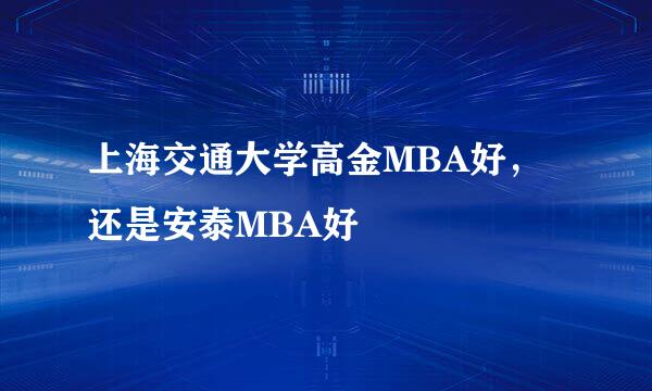 上海交通大学高金MBA好，还是安泰MBA好