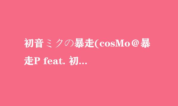 初音ミクの暴走(cosMo＠暴走P feat. 初音ミク)的中文歌词，拜托啦~