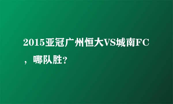 2015亚冠广州恒大VS城南FC，哪队胜？