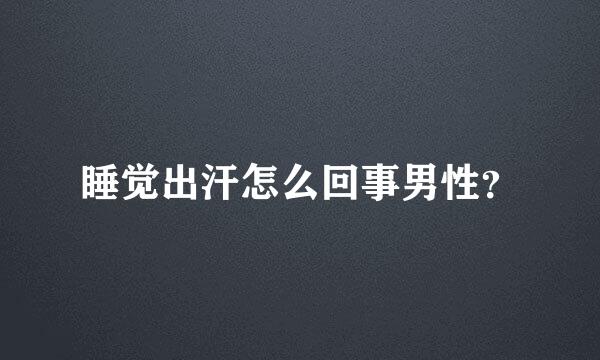 睡觉出汗怎么回事男性？