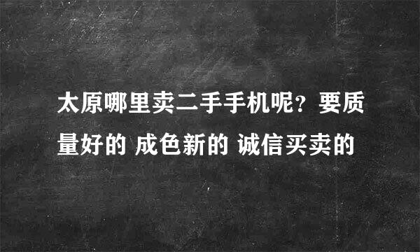 太原哪里卖二手手机呢？要质量好的 成色新的 诚信买卖的