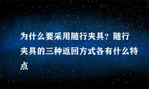 为什么要采用随行夹具？随行夹具的三种返回方式各有什么特点