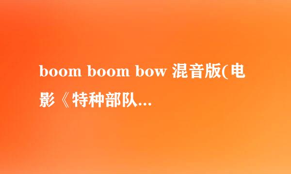 boom boom bow 混音版(电影《特种部队》的片尾曲）