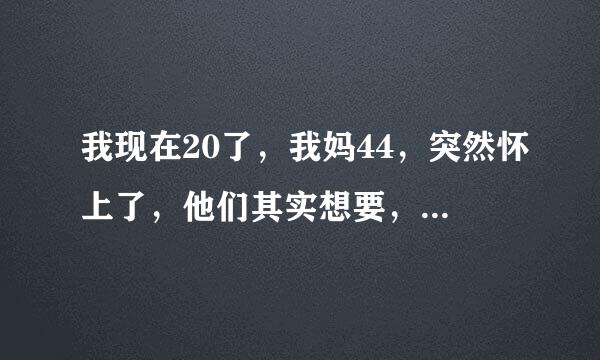 我现在20了，我妈44，突然怀上了，他们其实想要，但是一直在问我的意见。我该怎么办？