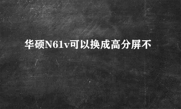 华硕N61v可以换成高分屏不