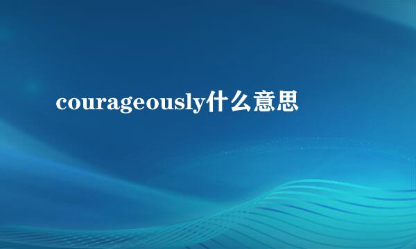 courageously什么意思