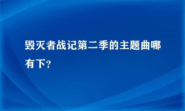 毁灭者战记第二季的主题曲哪有下？