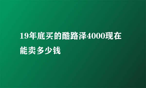 19年底买的酷路泽4000现在能卖多少钱