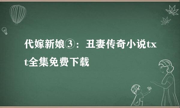 代嫁新娘③：丑妻传奇小说txt全集免费下载