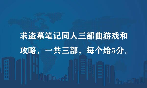 求盗墓笔记同人三部曲游戏和攻略，一共三部，每个给5分。