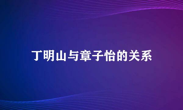 丁明山与章子怡的关系