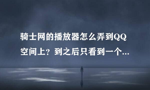 骑士网的播放器怎么弄到QQ空间上？到之后只看到一个播放器的页面，已经没有空间的图面了求大神帮助