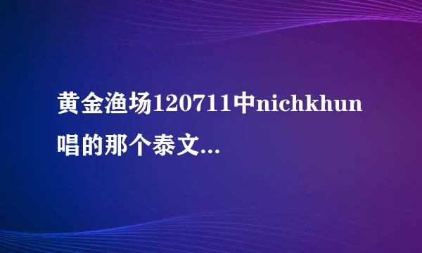 黄金渔场120711中nichkhun唱的那个泰文歌是什么名字？