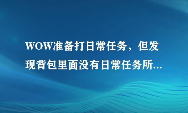 WOW准备打日常任务，但发现背包里面没有日常任务所需的物品，怎么办