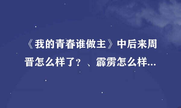 《我的青春谁做主》中后来周晋怎么样了？、霹雳怎么样了？、拜托了各位 谢谢