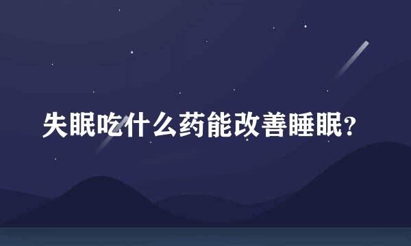 失眠吃什么药能改善睡眠？