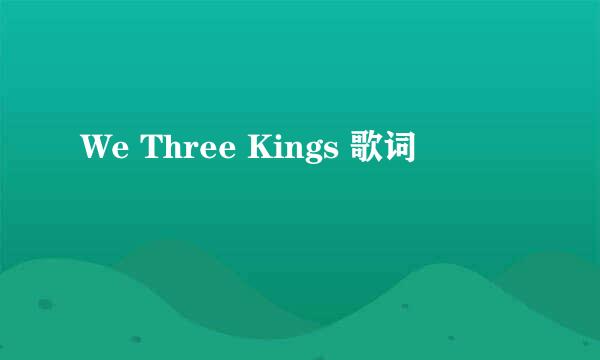 We Three Kings 歌词