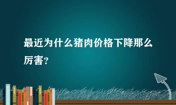 最近为什么猪肉价格下降那么厉害？