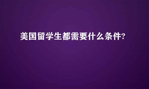 美国留学生都需要什么条件?