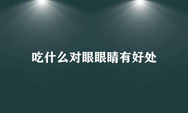 吃什么对眼眼睛有好处