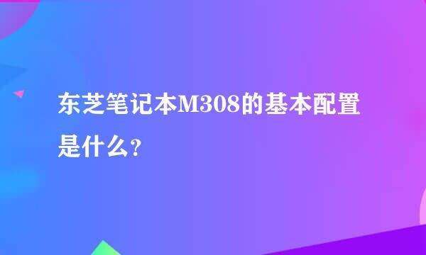 东芝笔记本M308的基本配置是什么？