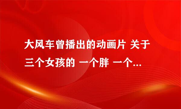 大风车曾播出的动画片 关于三个女孩的 一个胖 一个瘦 一个酷似魔法师