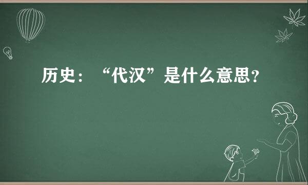 历史：“代汉”是什么意思？