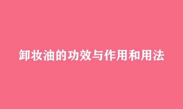 卸妆油的功效与作用和用法