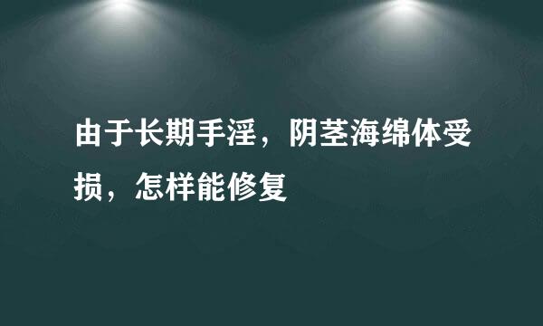 由于长期手淫，阴茎海绵体受损，怎样能修复