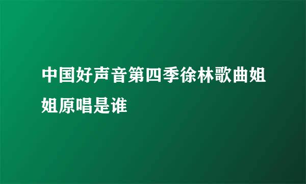 中国好声音第四季徐林歌曲姐姐原唱是谁