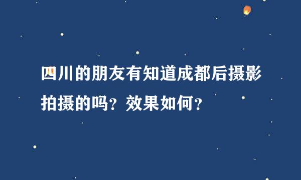 四川的朋友有知道成都后摄影拍摄的吗？效果如何？