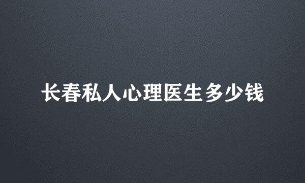 长春私人心理医生多少钱