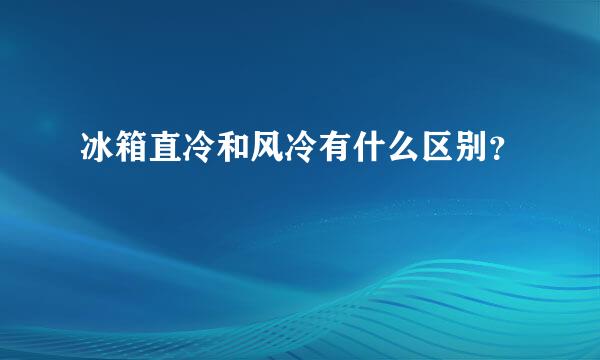 冰箱直冷和风冷有什么区别？