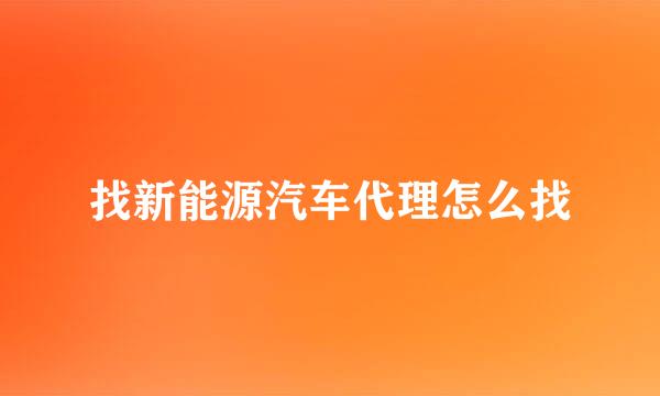 找新能源汽车代理怎么找