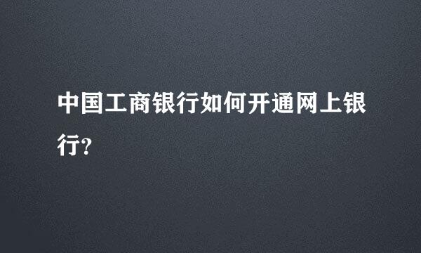 中国工商银行如何开通网上银行？