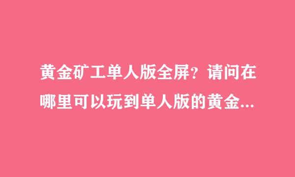 黄金矿工单人版全屏？请问在哪里可以玩到单人版的黄金矿工游戏哦~~