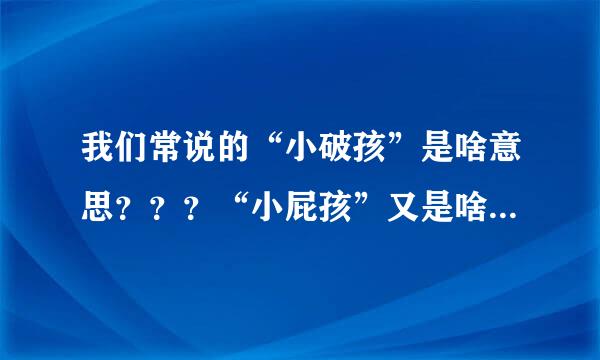 我们常说的“小破孩”是啥意思？？？“小屁孩”又是啥意思呢？？？