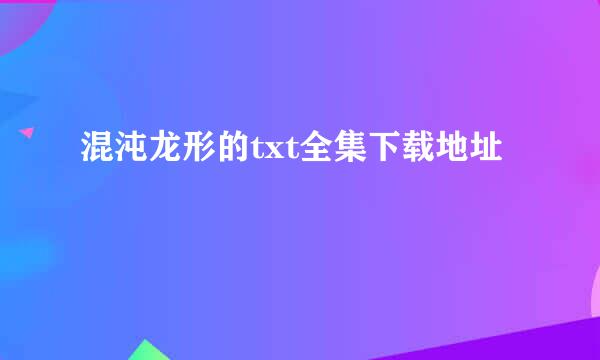 混沌龙形的txt全集下载地址